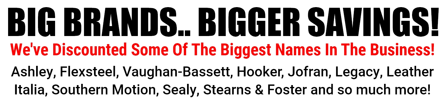 Ashley, Flexsteel, Vaughan-Bassett, Hooker, Jofran, Legacy, Leather Italia, Southern Motion, Sealy, Stearns & Foster and so much more!